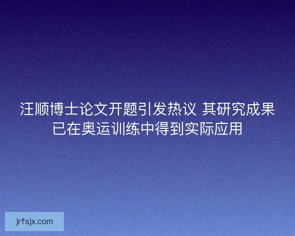 汪顺博士论文开题引发热议 其研究成果已在奥运训练中得到实际应用